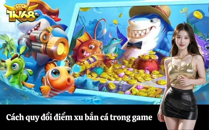 Cách quy đổi điểm xu bắn cá trong game