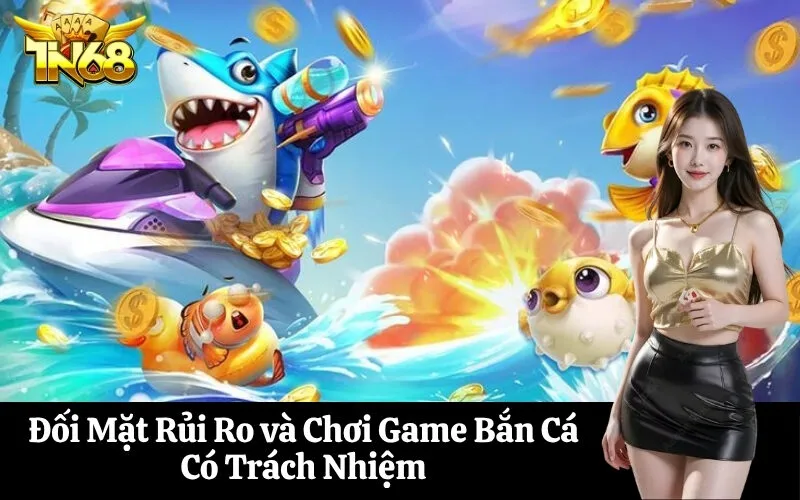 Đối Mặt Rủi Ro và Chơi Game Bắn Cá Có Trách Nhiệm